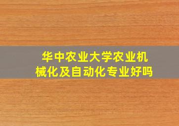 华中农业大学农业机械化及自动化专业好吗