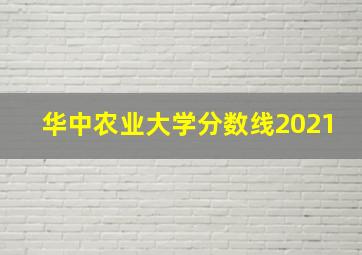 华中农业大学分数线2021