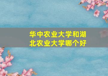 华中农业大学和湖北农业大学哪个好