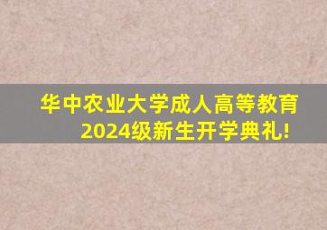 华中农业大学成人高等教育2024级新生开学典礼!