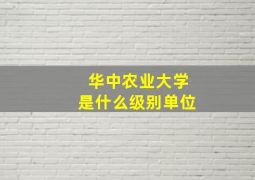 华中农业大学是什么级别单位