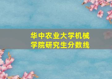 华中农业大学机械学院研究生分数线