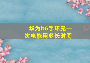 华为b6手环充一次电能用多长时间