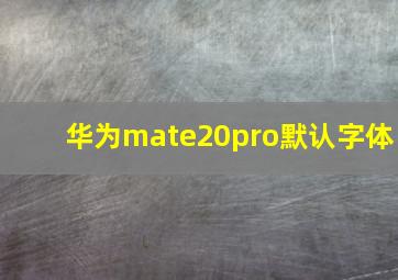 华为mate20pro默认字体