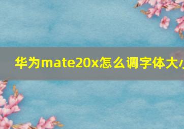 华为mate20x怎么调字体大小