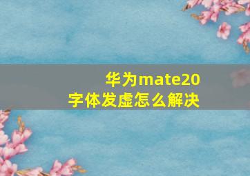 华为mate20字体发虚怎么解决