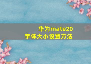 华为mate20字体大小设置方法