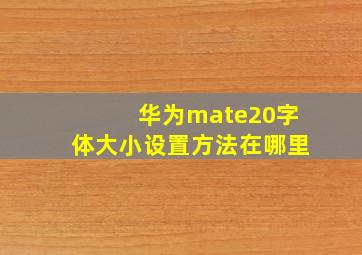 华为mate20字体大小设置方法在哪里