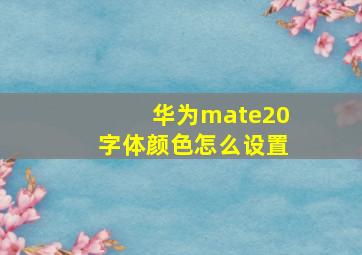 华为mate20字体颜色怎么设置