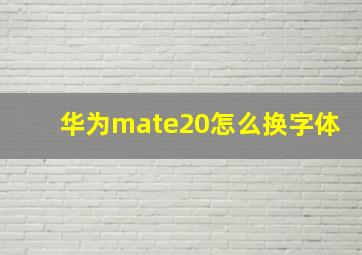 华为mate20怎么换字体