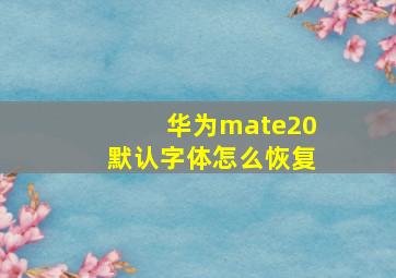 华为mate20默认字体怎么恢复