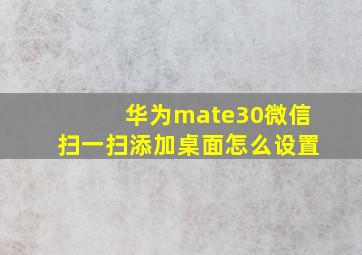 华为mate30微信扫一扫添加桌面怎么设置