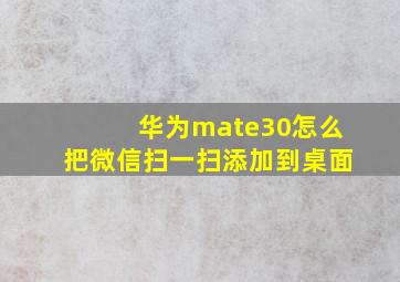 华为mate30怎么把微信扫一扫添加到桌面