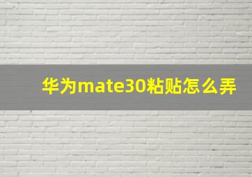 华为mate30粘贴怎么弄