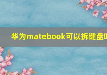 华为matebook可以拆键盘吗