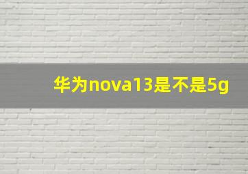 华为nova13是不是5g