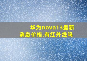 华为nova13最新消息价格,有红外线吗