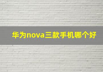 华为nova三款手机哪个好