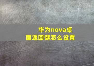 华为nova桌面返回键怎么设置