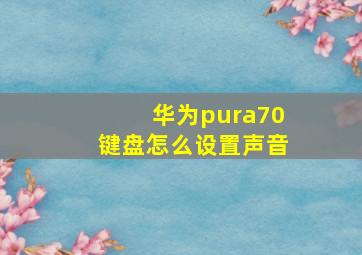 华为pura70键盘怎么设置声音