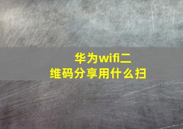 华为wifi二维码分享用什么扫