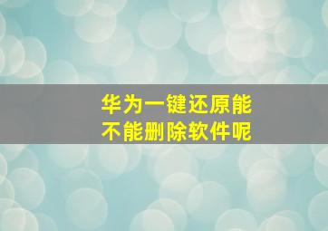 华为一键还原能不能删除软件呢