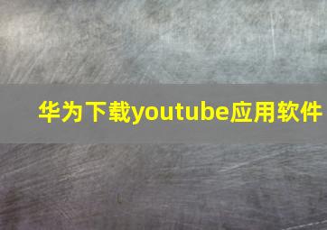 华为下载youtube应用软件