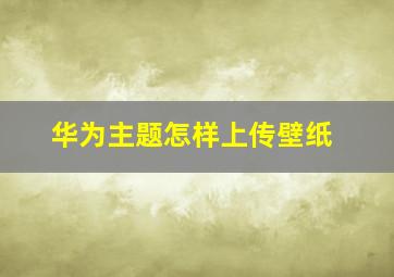 华为主题怎样上传壁纸