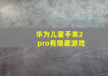 华为儿童手表2pro有隐藏游戏