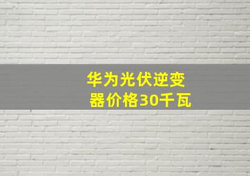 华为光伏逆变器价格30千瓦