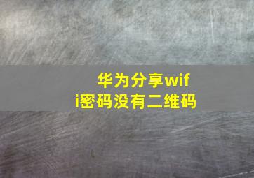 华为分享wifi密码没有二维码