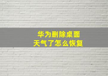 华为删除桌面天气了怎么恢复