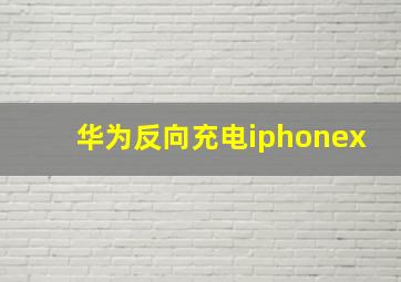 华为反向充电iphonex