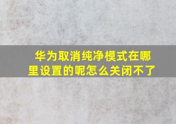 华为取消纯净模式在哪里设置的呢怎么关闭不了