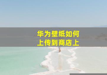 华为壁纸如何上传到商店上