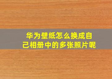 华为壁纸怎么换成自己相册中的多张照片呢