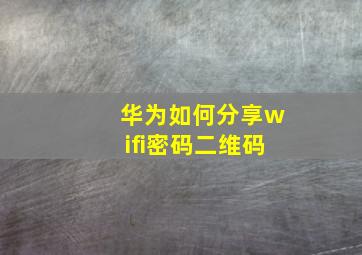 华为如何分享wifi密码二维码