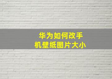 华为如何改手机壁纸图片大小