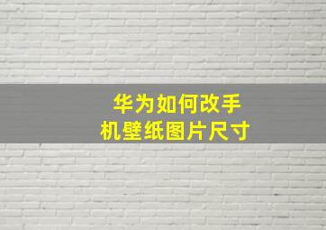 华为如何改手机壁纸图片尺寸