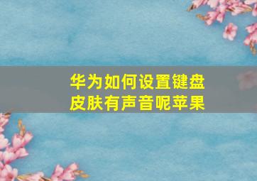 华为如何设置键盘皮肤有声音呢苹果