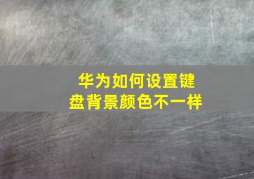 华为如何设置键盘背景颜色不一样