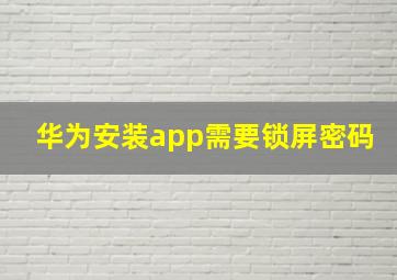 华为安装app需要锁屏密码