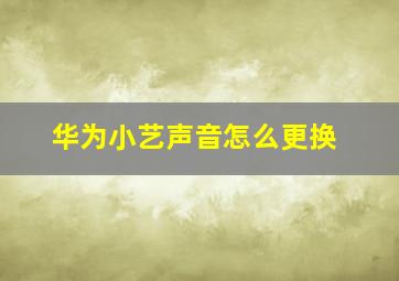 华为小艺声音怎么更换