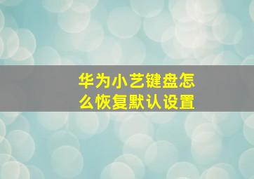 华为小艺键盘怎么恢复默认设置