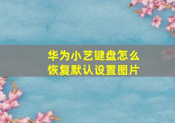 华为小艺键盘怎么恢复默认设置图片