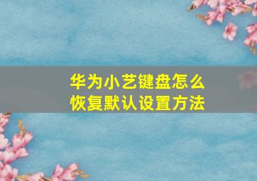 华为小艺键盘怎么恢复默认设置方法