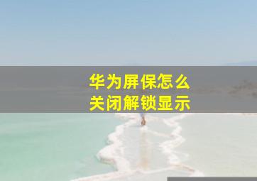 华为屏保怎么关闭解锁显示