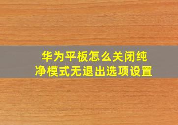 华为平板怎么关闭纯净模式无退出选项设置