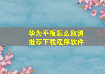 华为平板怎么取消推荐下载程序软件