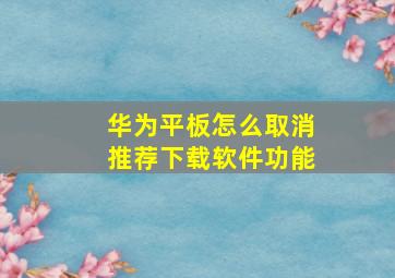 华为平板怎么取消推荐下载软件功能